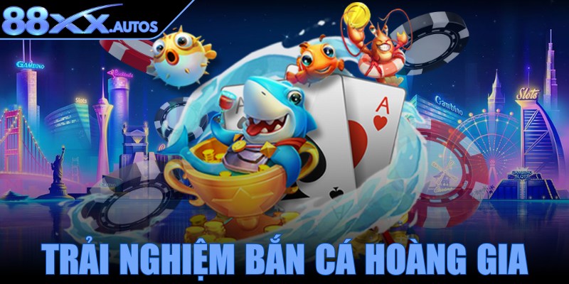 Trải nghiệm bắn cá hoàng gia